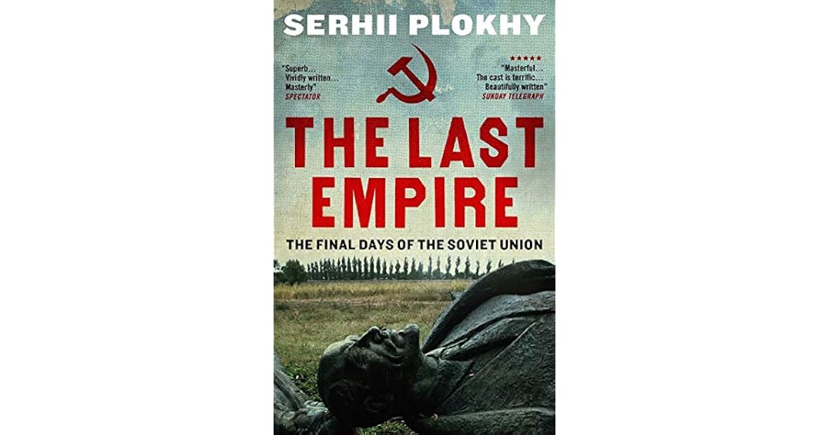 The Last Empire The Final Days of the Soviet Union by Serhii Plokhy