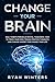 Change Your Brain: Daily habits for build mental toughness. How to train your mind trough positive thoughts and change mindset for change your life