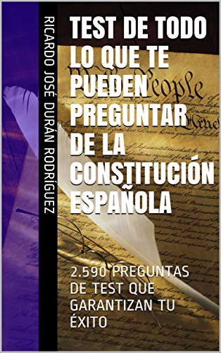 TEST DE TODO LO QUE TE PUEDEN PREGUNTAR DE LA CONSTITUCIÓN ESPAÑOLA: 2.590 PREGUNTAS DE TEST QUE GARANTIZAN TU ÉXITO (Kindle Edition)