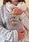 Seasonal Plant Dyes: Creating year round colour from plants, beautiful textile projects (Crafts)