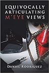 Equivocally Articulating M’eye Views by Daniel   Rodriguez