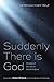 Suddenly There is God by Veronica Mary Rolf