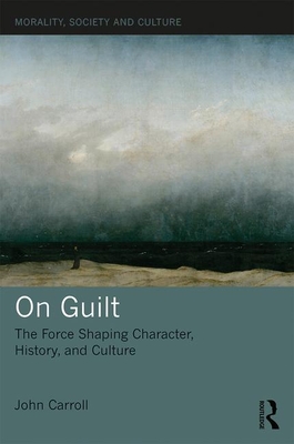 On Guilt: The Force Shaping Character, History, and Culture (Morality, Society and Culture)