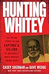 Hunting Whitey: The Inside Story of the Capture & Killing of America's Most Wanted Crime Boss