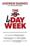The 4 Day Week: How the flexible work revolution can increase productivity, profitability and wellbeing, and help create a sustainable future The 4 Day Week: How the flexible work revolution can increase productivity, profitability and wellbeing, and help create a sustainable future