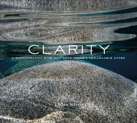 Clarity: A Photographic Dive Into Lake Tahoe's Remarkable Water (Hardcover)