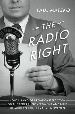 The Radio Right: How a Band of Broadcasters Took on the Federal Government and Built the Modern Conservative Movement (Hardcover)