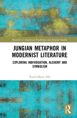 Jungian Metaphor in Modernist Literature: Exploring Individuation, Alchemy and Symbolism (Research in Analytical Psychology and Jungian Studies)