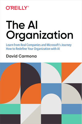 The AI Organization: Learn from Real Companies and Microsoftâ??s Journey How to Redefine Your Organization with AI