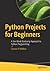 Python Projects for Beginners: A Ten-Week Bootcamp Approach to Python Programming