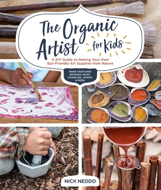 The Organic Artist for Kids: A DIY Guide to Making Your Own Eco-Friendly Art Supplies from Nature