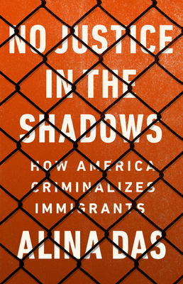 No Justice in the Shadows: How America Criminalizes Immigrants (Hardcover)