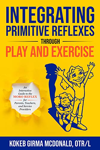 Integrating Primitive Reflexes Through Play and Exercise: An Interactive Guide to the Moro Reflex for Parents, Teachers, and Service Providers (Reflex Integration Through Play)