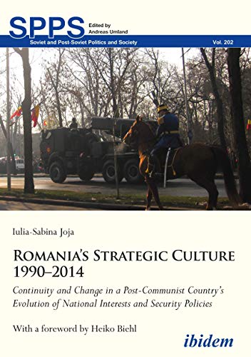 Romania’s Strategic Culture 1990–2014: Continuity and Change in a Post-Communist Country’s Evolution of National Interests and Security Policies (Soviet and Post-Soviet Politics and Society)