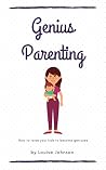 Genius Parenting: How To Raise Your Kids To Become Geniuses