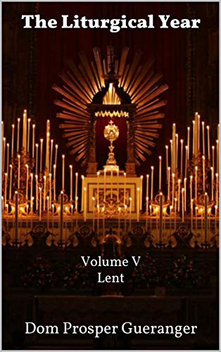The Liturgical Year: Volume V - Lent (Kindle Edition)