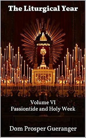 The Liturgical Year: Volume VI - Passiontide and Holy Week