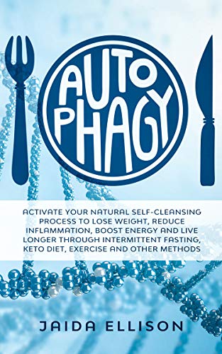Autophagy: Activate Your Natural Self-Cleansing Process to Lose Weight, Reduce Inflammation, Boost Energy and Live Longer Through Intermittent Fasting, Keto Diet, Exercise and Other Methods (Kindle Edition)