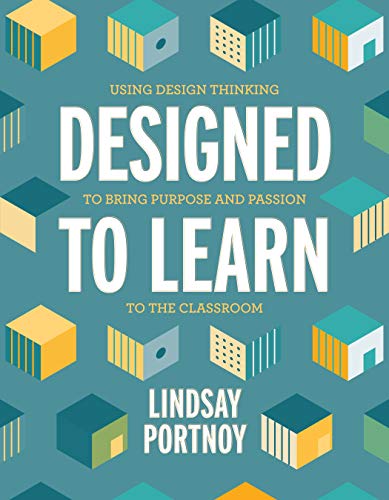 Designed to Learn: Using Design Thinking to Bring Purpose and Passion to the Classroom (Kindle Edition)