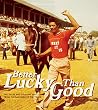 Better Lucky Than...