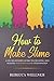 How to Make Slime: A DIY Beginner’s Guide to Creating and Making Your Own Slime Step-By-Step (Crafts for Beginners)