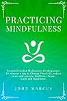 Practicing Mindfulness: Essential Guided Meditations for Beginners. 10 Minutes a Day to Change Your Life, Reduce Stress and Anxiety, Find Inner Peace, Calm and Happiness.