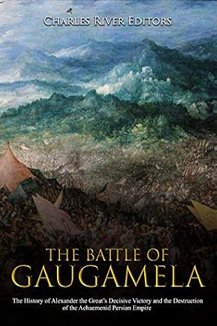The History of Alexander the Great&rsquo;s Decisive Victory and the Destruction of the Achaemenid Persian Empire - Charles River Editors