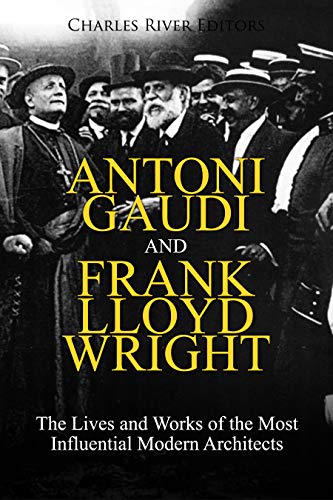 Antoni Gaudi and Frank Lloyd Wright: The Lives and Works of the Most Influential Modern Architects (Kindle Edition)