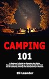 Camping 101: A Beginner's Guide to Choosing the Right Equipment and Setting up a Camp to Get the Most out of Camping, Hiking and Backpacking in Nature