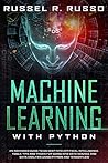 Machine Learning with Python: An Advanced Guide to Go Deep into Artificial Intelligence. Tools, Tips and Tricks for Going into Data Science and Data Analysis using Python and TensorFlow