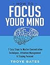 How to Focus Your Mind: 7 Easy Steps to Master Concentration Techniques, Attention Management & Staying Focused