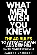 What Men Wish You Knew: The 40 Rules to Attract a Man and Keep Him (Dating Advice For Women)