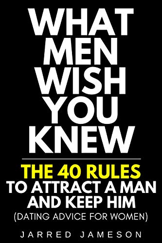 What Men Wish You Knew: The 40 Rules to Attract a Man and Keep Him (Dating Advice For Women)