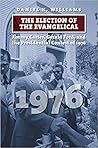 The Election of the Evangelical: Jimmy Carter, Gerald Ford, and the Presidential Contest of 1976 (American Presidential Elections)