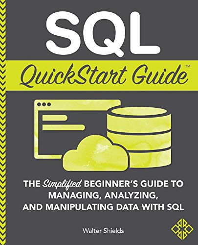 SQL QuickStart Guide: The Simplified Beginner's Guide to Managing, Analyzing, and Manipulating Data With SQL (Coding & Programming - QuickStart Guides)