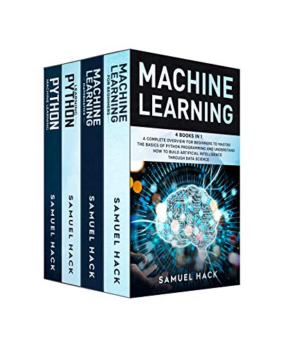 Machine Learning: 4 Books in 1: A Complete Overview for Beginners to Master the Basics of Python Programming and Understand How to Build Artificial Intelligence Through Data Science (Kindle Edition)