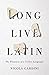 Long Live Latin: The Pleasures of a Useless Language