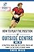 How to play the position of Outside Centre (No. 13): A practical guide for the player, coach and family in the sport of rugby union