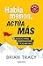 Habla menos, actúa más: 7 pasos para conquistar tus metas/ Just Shut Up and Do It (Spanish Edition)