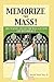 Memorize the Mass!: How to Know and Love the Mass as if your Life depended on It