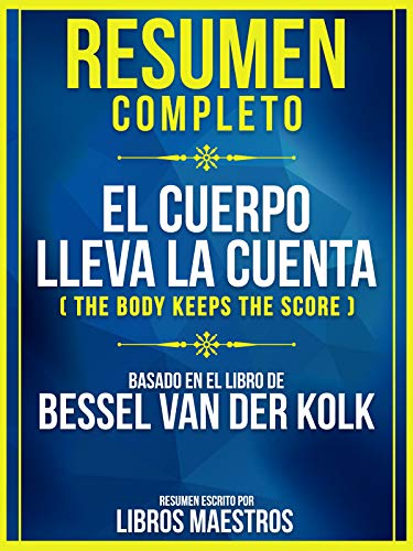 Resumen Completo: El Cuerpo Lleva La Cuenta (The Body Keeps The Score): Basado En El Libro De Bessel Van Der Kolk (Spanish Edition)
