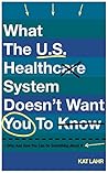 What the U.S. Healthcare System Doesn't Want You to Know, Why, and How You Can Do Something About It (To Err Is Healthcare #1)