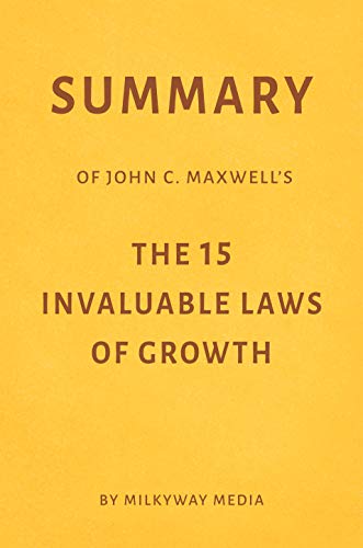 Summary of John C. Maxwell’s The 15 Invaluable Laws of Growth by Milkyway Media (Kindle Edition)