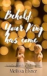 Behold: Your King Has Come: A reflection for Advent.