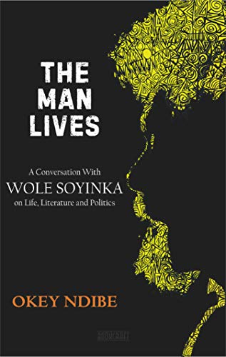 The Man Lives: A Conversation with Wole Soyinka on Life, Literature and Politics (Kindle Edition)
