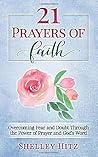 21 Prayers of Faith: Overcoming Fear and Doubt Through the Power of Prayer and God's Word (A Life of Faith)