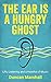 The Ear Is A Hungry Ghost: ...