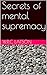 Secrets of mental supremacy by W.R.C Latson