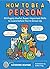 How to Be a Person: 65 Hugely Useful, Super-Important Skills to Learn before You're Grown Up