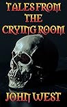 Tales from the Crying Room - 3 twisted short stories, 20 shor... by John   West